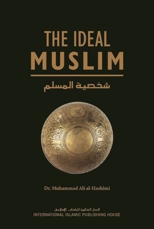 The Ideal Muslim: The True Islamic Personality of the Muslim as defined in the Qur'an and Sunnah